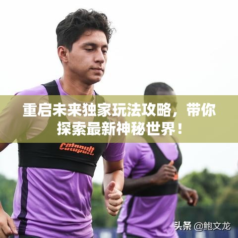 重启未来独家玩法攻略,带你探索最新神秘世界!