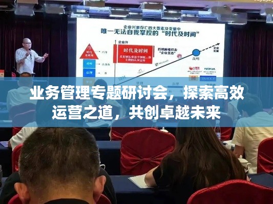 业务管理专题研讨会,探索高效运营之道,共创卓越未来