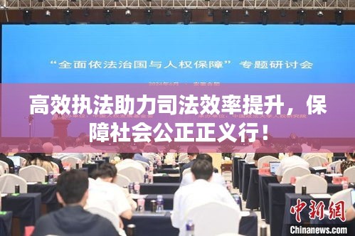 高效执法助力司法效率提升，保障社会公正正义行！