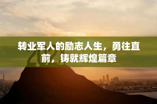 转业军人的励志人生,勇往直前,铸就辉煌篇章