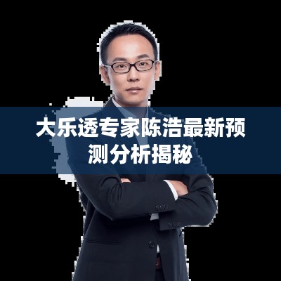 大乐透专家陈浩最新预测分析揭秘