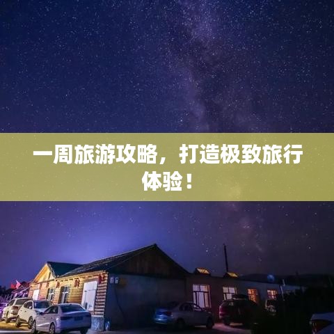 一周旅游攻略，打造极致旅行体验！