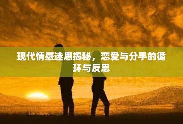 现代情感迷思揭秘，恋爱与分手的循环与反思