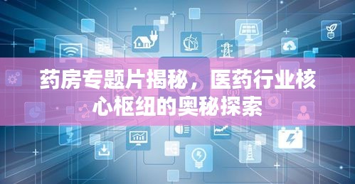 药房专题片揭秘，医药行业核心枢纽的奥秘探索