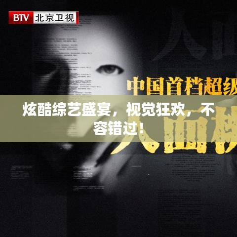 炫酷综艺盛宴，视觉狂欢，不容错过！