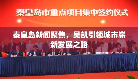 秦皇岛新闻聚焦，吴凯引领城市崭新发展之路