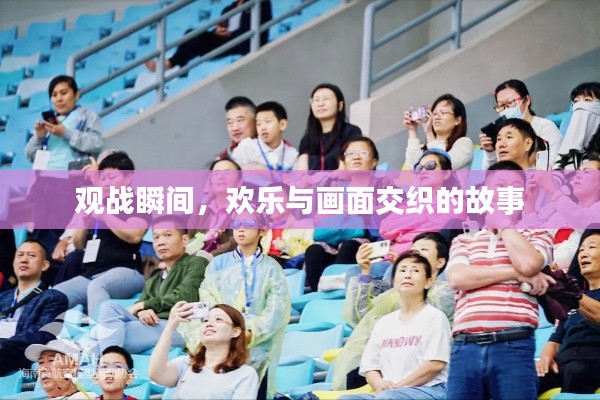 观战瞬间，欢乐与画面交织的故事
